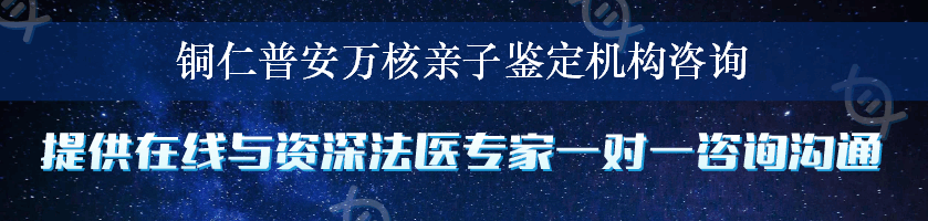 铜仁普安万核亲子鉴定机构咨询